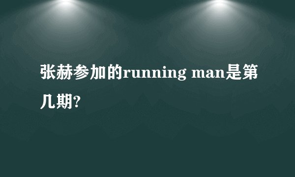 张赫参加的running man是第几期?