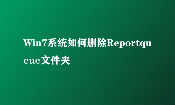 Win7系统如何删除Reportqueue文件夹