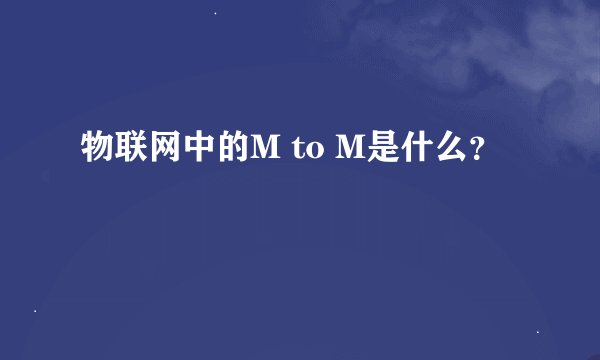 物联网中的M to M是什么？