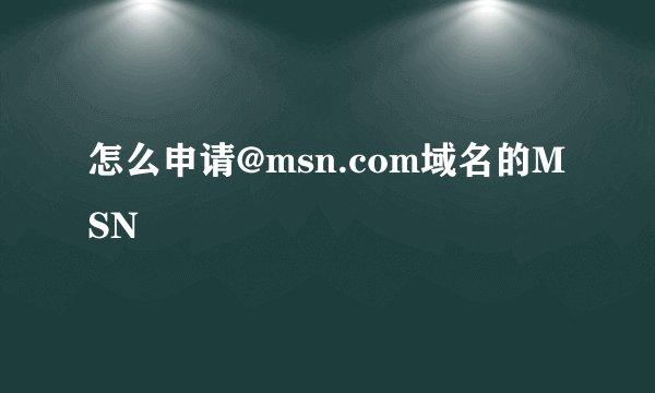 怎么申请@msn.com域名的MSN