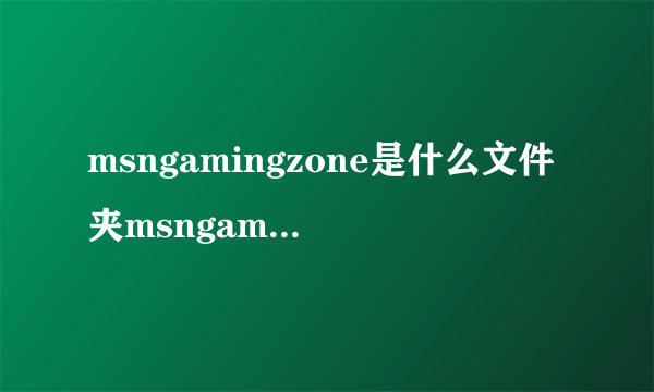 msngamingzone是什么文件夹msngamingzone