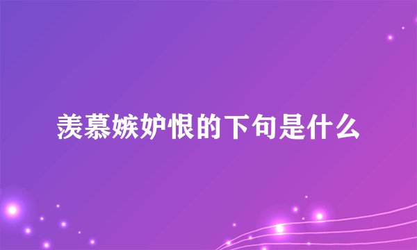 羡慕嫉妒恨的下句是什么