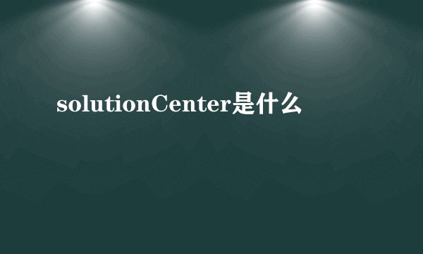 solutionCenter是什么