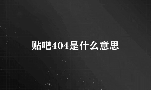 贴吧404是什么意思