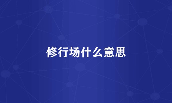修行场什么意思