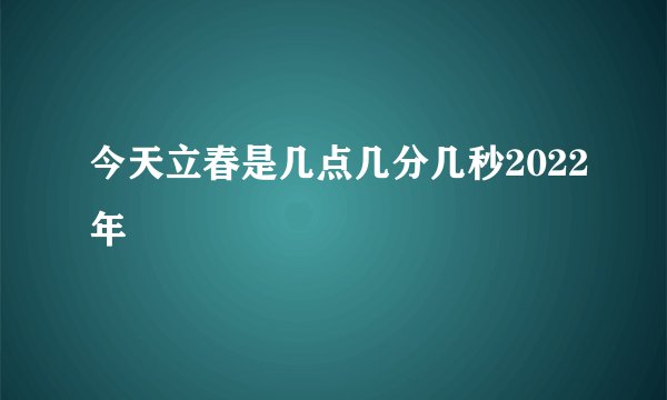 今天立春是几点几分几秒2022年