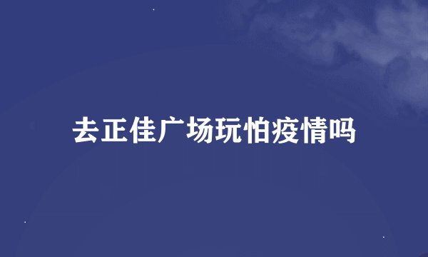 去正佳广场玩怕疫情吗