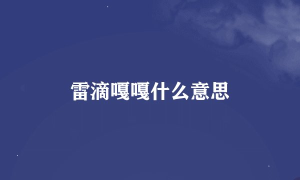 雷滴嘎嘎什么意思