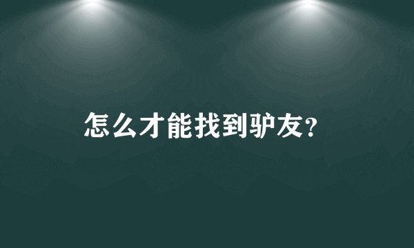 怎么才能找到驴友？