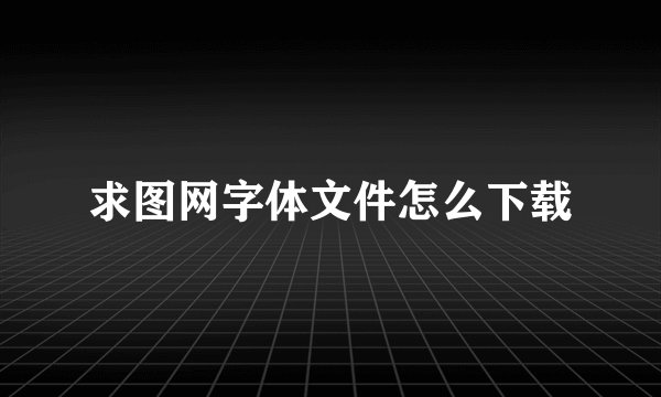 求图网字体文件怎么下载