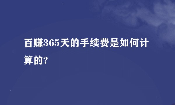 百赚365天的手续费是如何计算的?