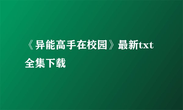 《异能高手在校园》最新txt全集下载