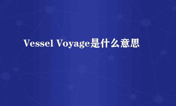 Vessel Voyage是什么意思