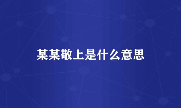 某某敬上是什么意思