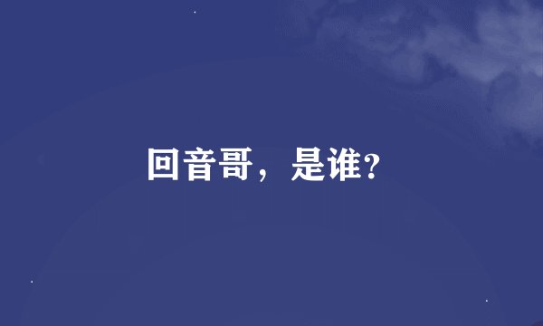 回音哥，是谁？