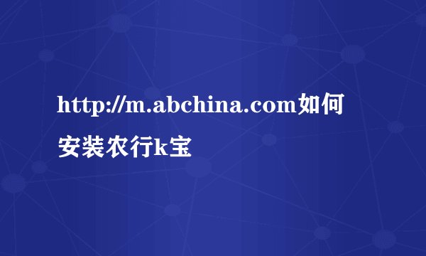 http://m.abchina.com如何安装农行k宝