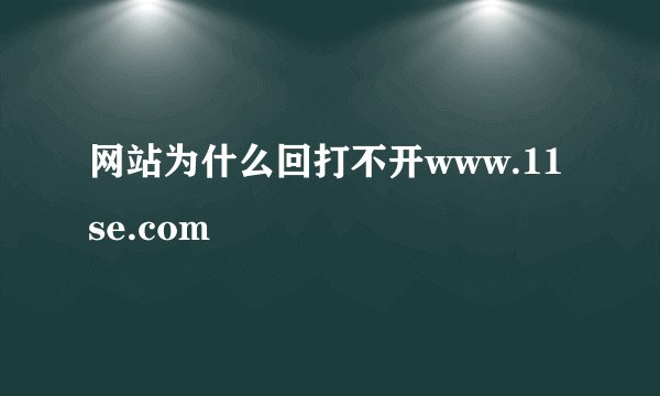 网站为什么回打不开www.11se.com
