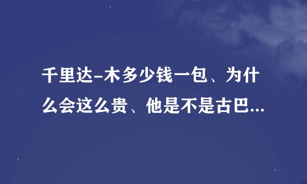 千里达-木多少钱一包、为什么会这么贵、他是不是古巴的烟？拜托各位了 3Q