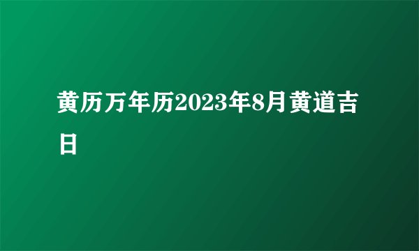 黄历万年历2023年8月黄道吉日