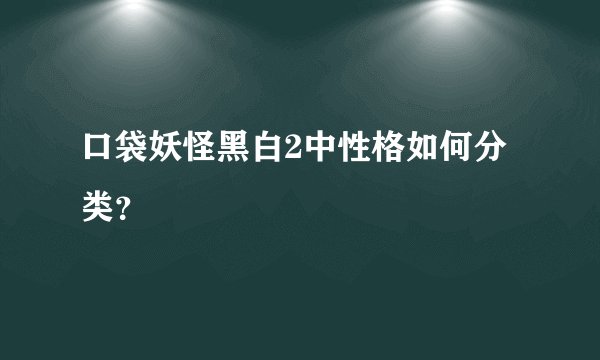 口袋妖怪黑白2中性格如何分类？