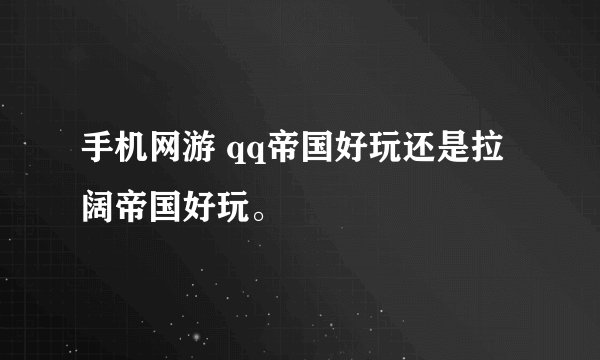手机网游 qq帝国好玩还是拉阔帝国好玩。