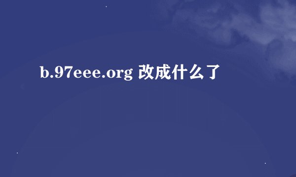 b.97eee.org 改成什么了