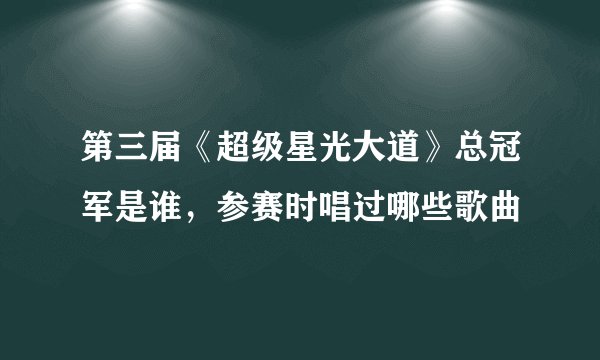 第三届《超级星光大道》总冠军是谁，参赛时唱过哪些歌曲