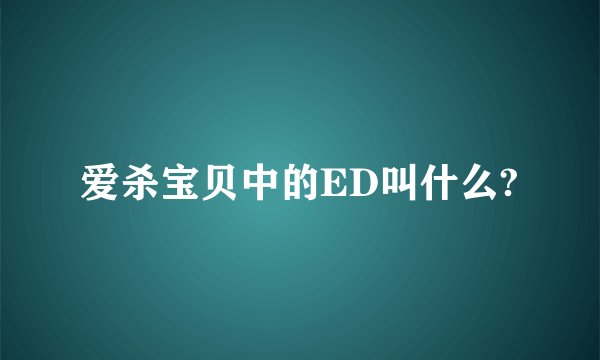 爱杀宝贝中的ED叫什么?