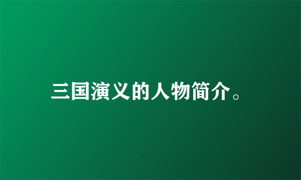 三国演义的人物简介。