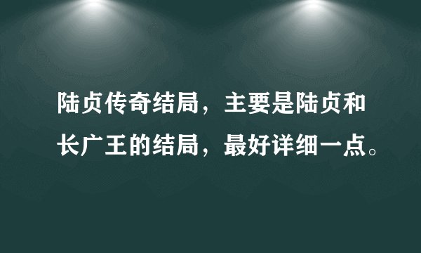 陆贞传奇结局，主要是陆贞和长广王的结局，最好详细一点。
