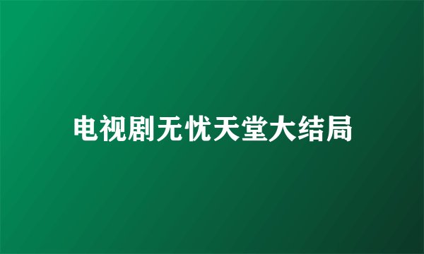 电视剧无忧天堂大结局