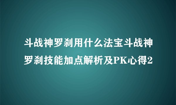 斗战神罗刹用什么法宝斗战神罗刹技能加点解析及PK心得2