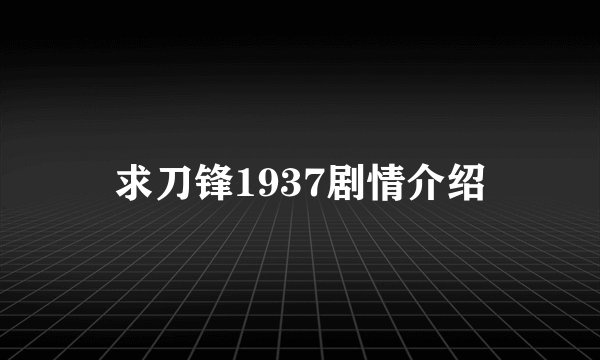 求刀锋1937剧情介绍