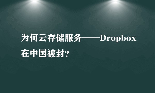 为何云存储服务——Dropbox在中国被封？