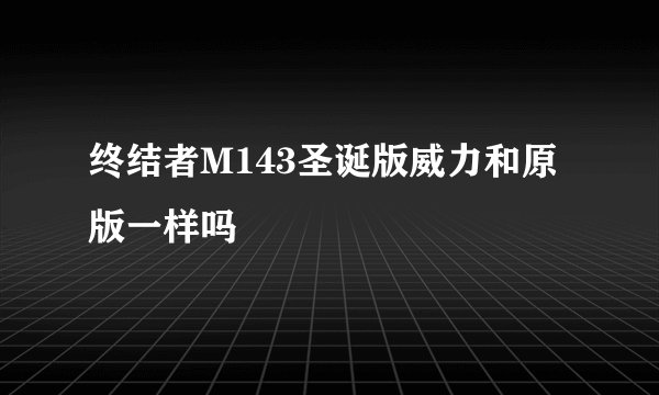 终结者M143圣诞版威力和原版一样吗