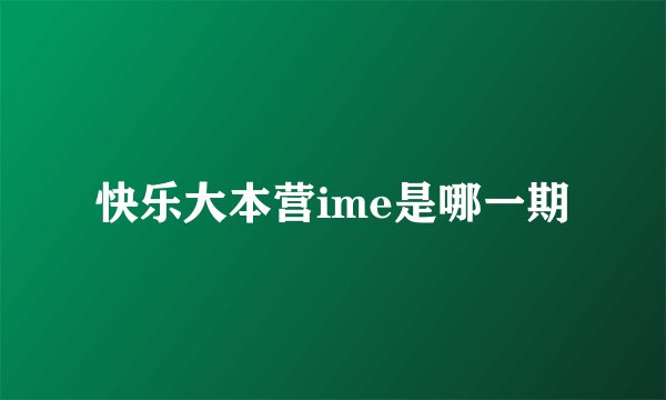 快乐大本营ime是哪一期