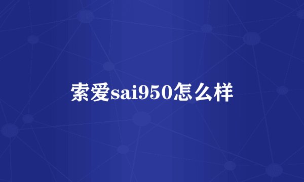 索爱sai950怎么样