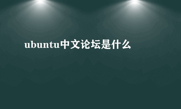 ubuntu中文论坛是什么