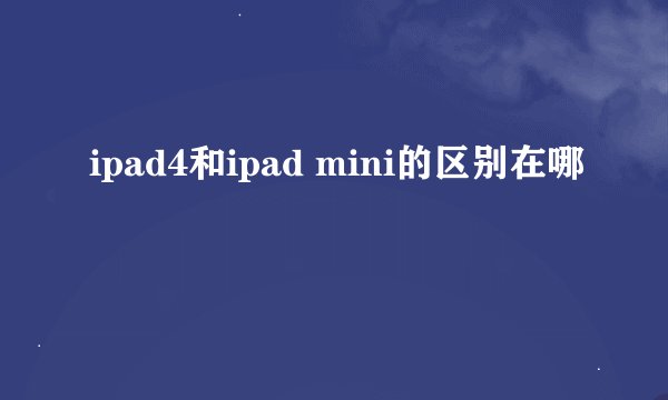 ipad4和ipad mini的区别在哪