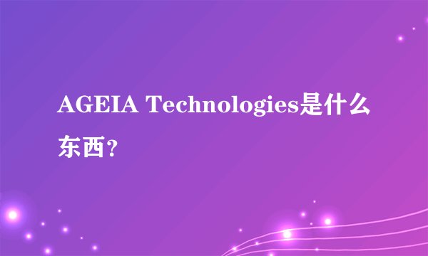 AGEIA Technologies是什么东西？