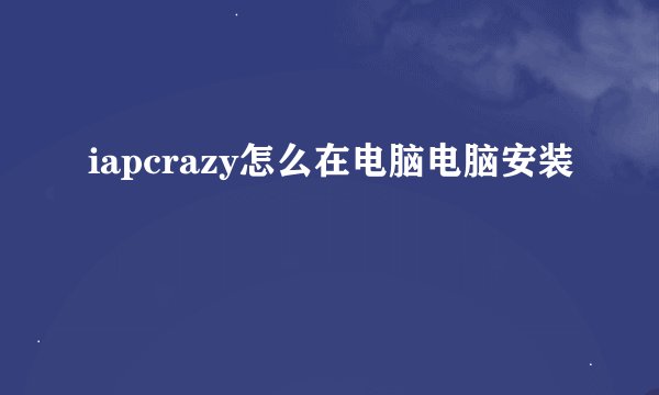 iapcrazy怎么在电脑电脑安装