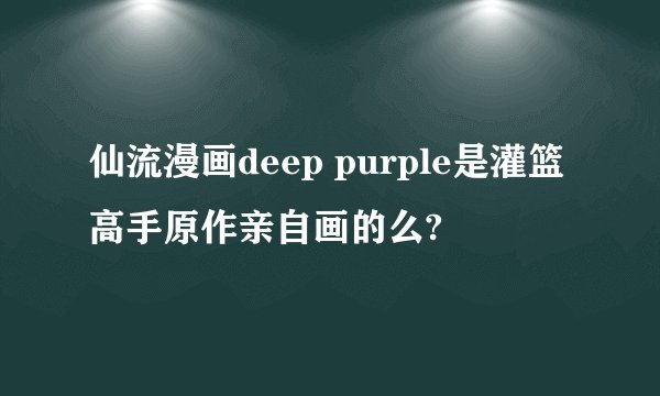 仙流漫画deep purple是灌篮高手原作亲自画的么?