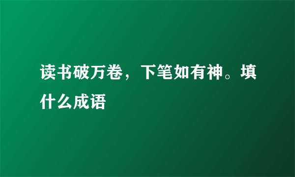 读书破万卷，下笔如有神。填什么成语
