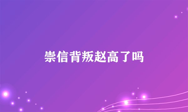 崇信背叛赵高了吗