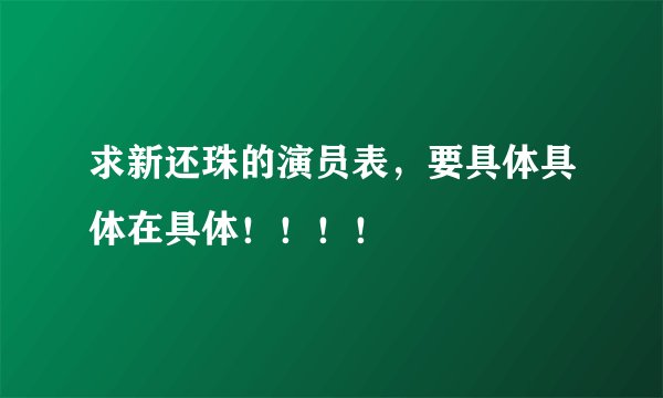 求新还珠的演员表，要具体具体在具体！！！！