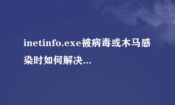inetinfo.exe被病毒或木马感染时如何解决占用100% CPU问题？