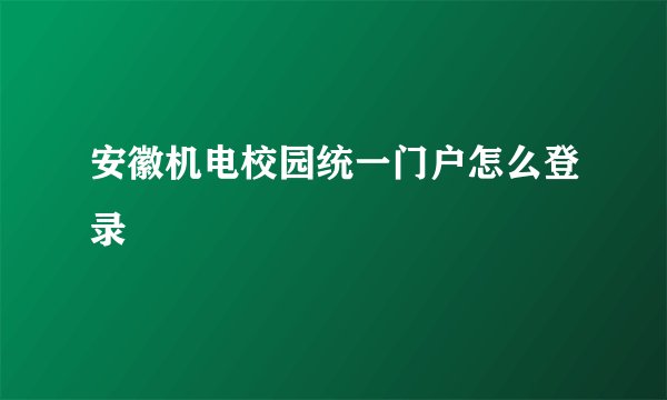 安徽机电校园统一门户怎么登录