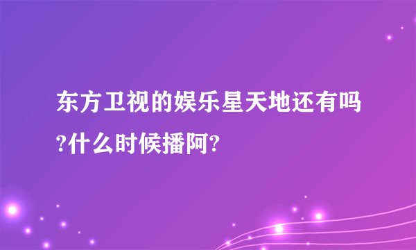 东方卫视的娱乐星天地还有吗?什么时候播阿?