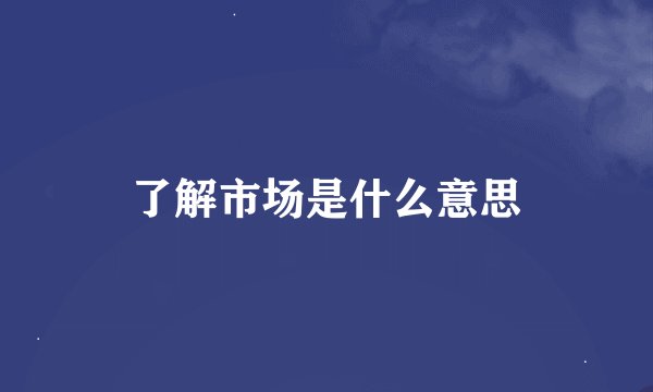 了解市场是什么意思
