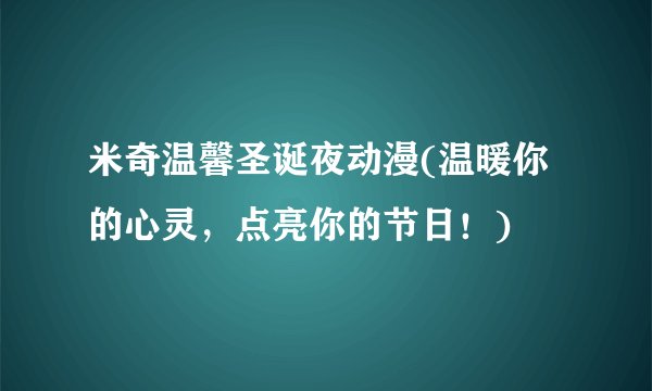 米奇温馨圣诞夜动漫(温暖你的心灵，点亮你的节日！)
